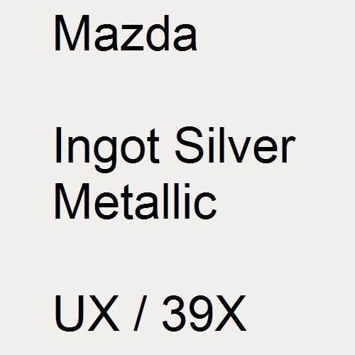 Mazda, Ingot Silver Metallic, UX / 39X.